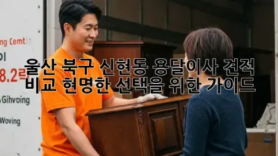 울산 북구 신현동 용달이사 견적 비교: 현명한 선택을 위한 가이드