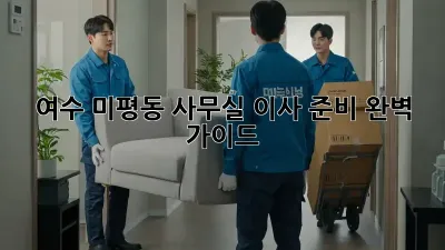 여수 미평동 사무실 이사 준비 완벽 가이드