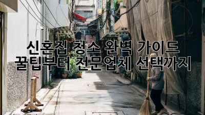 신혼집 청소 완벽 가이드: 꿀팁부터 전문업체 선택까지